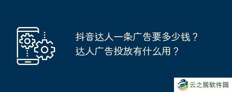 抖音达人一条广告要多少钱？达人广告投放有什么用？